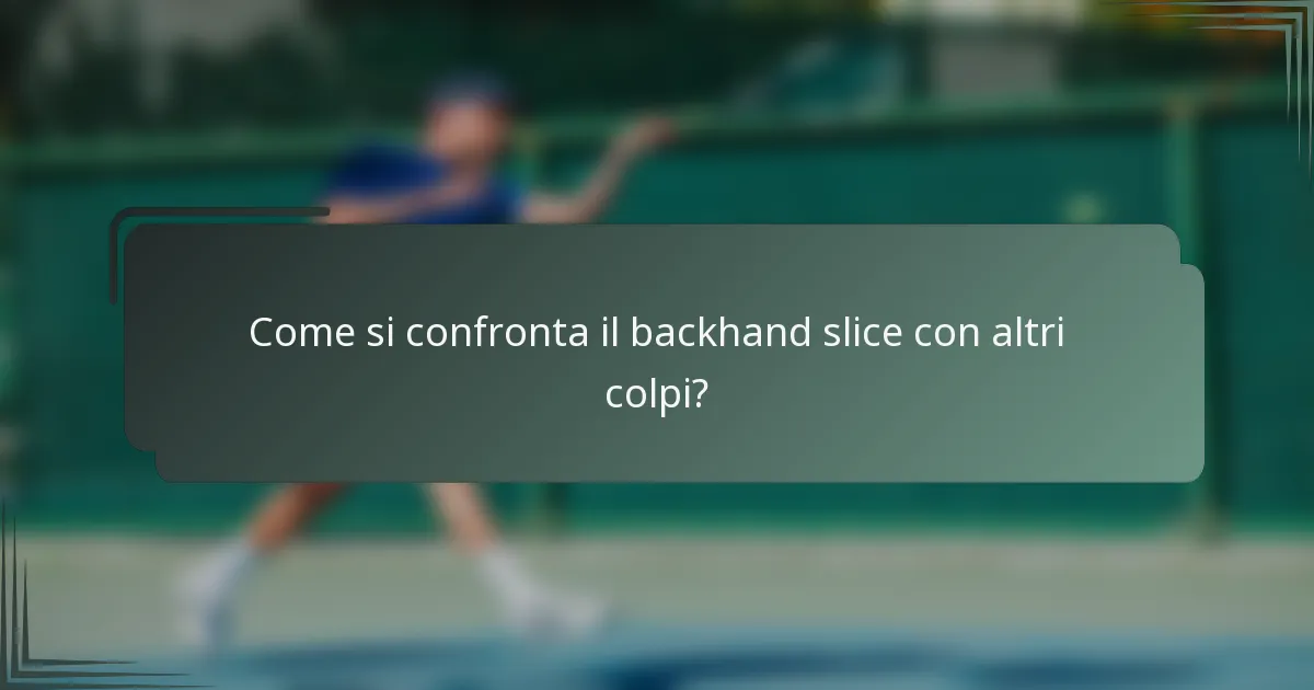 Come si confronta il backhand slice con altri colpi?