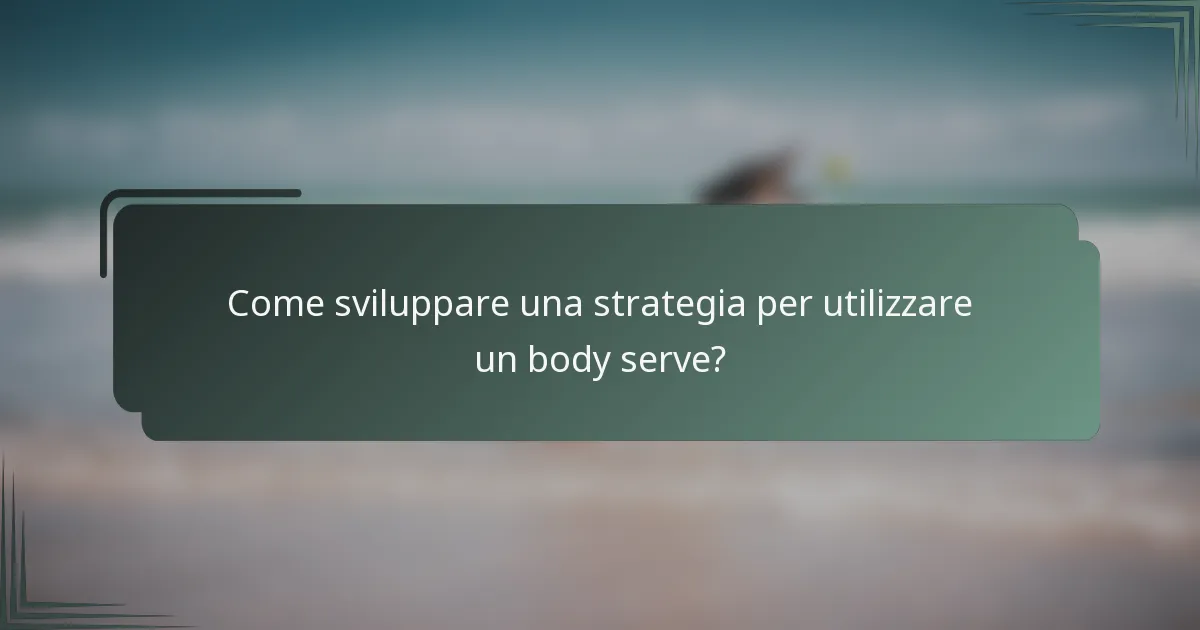 Come sviluppare una strategia per utilizzare un body serve?