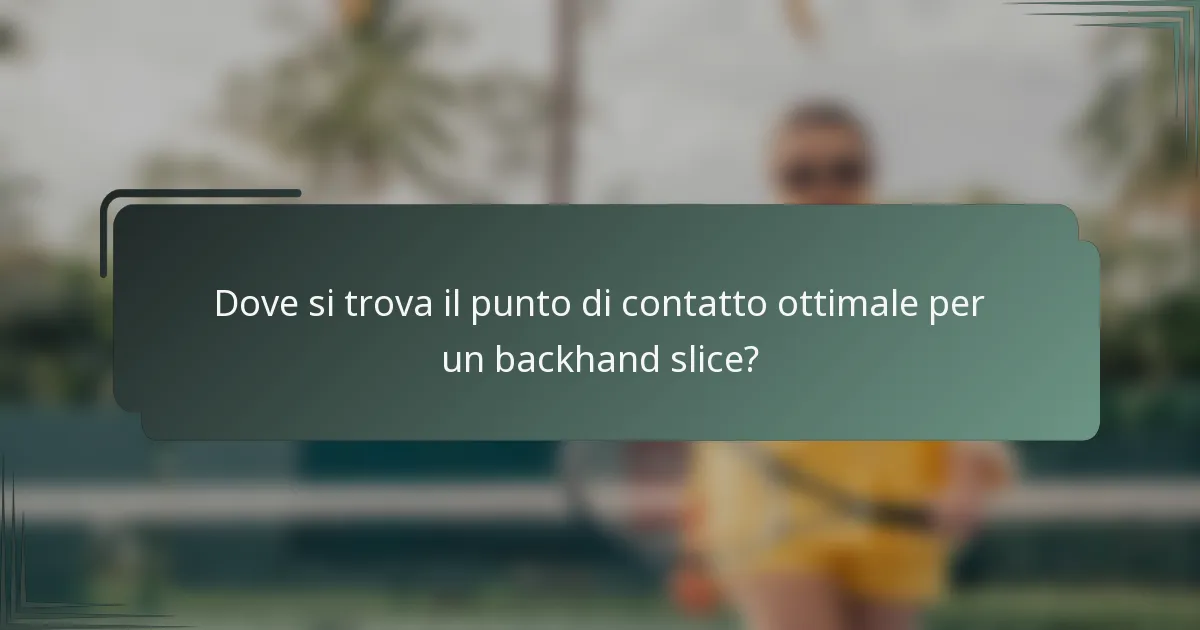 Dove si trova il punto di contatto ottimale per un backhand slice?