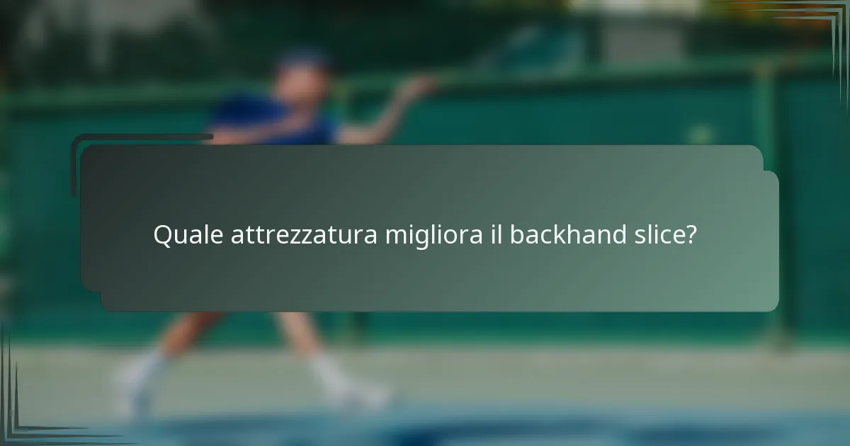 Quale attrezzatura migliora il backhand slice?