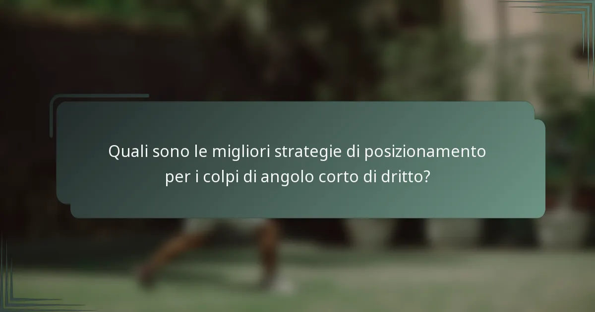 Quali sono le migliori strategie di posizionamento per i colpi di angolo corto di dritto?