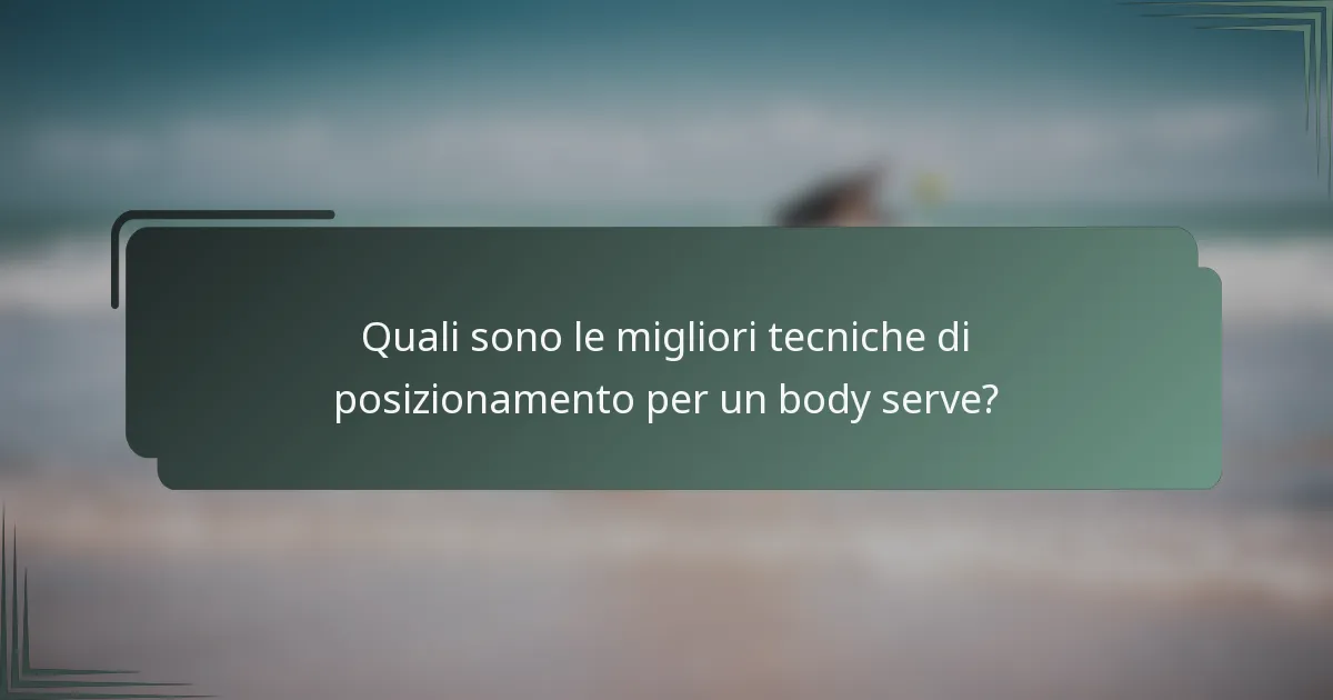 Quali sono le migliori tecniche di posizionamento per un body serve?