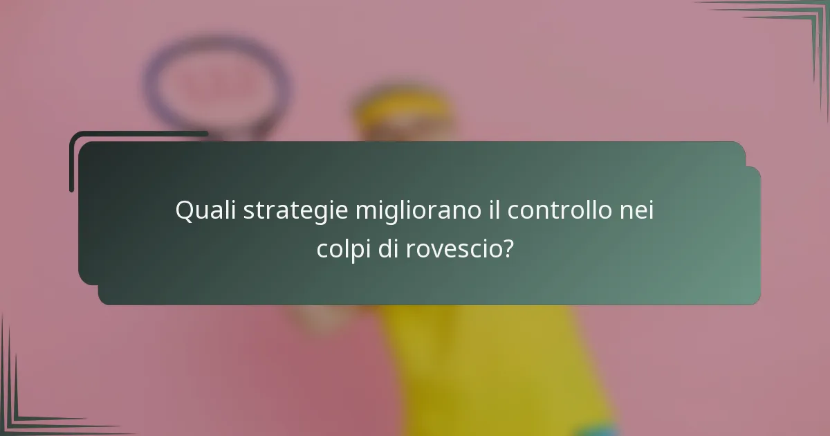Quali strategie migliorano il controllo nei colpi di rovescio?